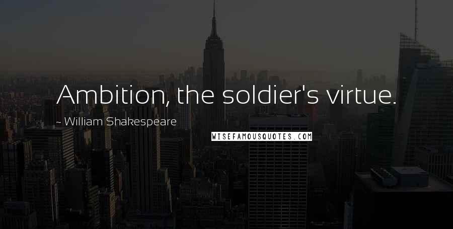 William Shakespeare Quotes: Ambition, the soldier's virtue.