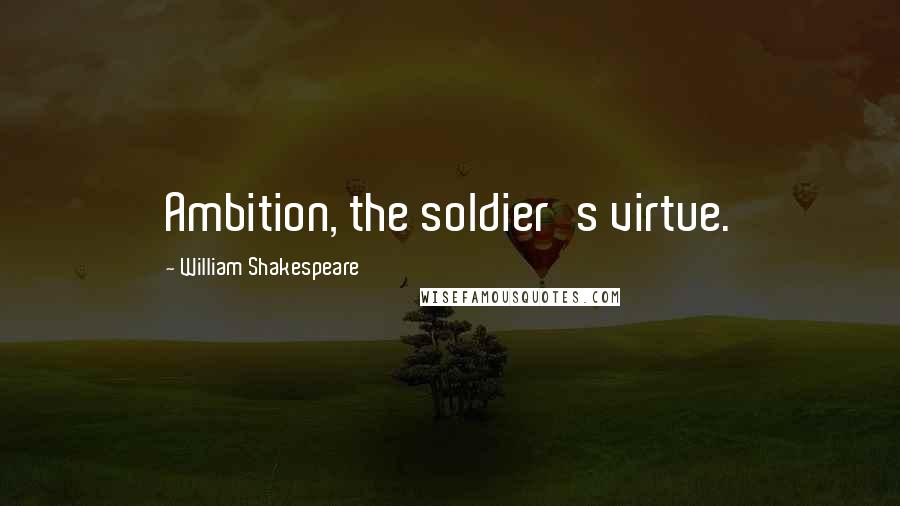 William Shakespeare Quotes: Ambition, the soldier's virtue.