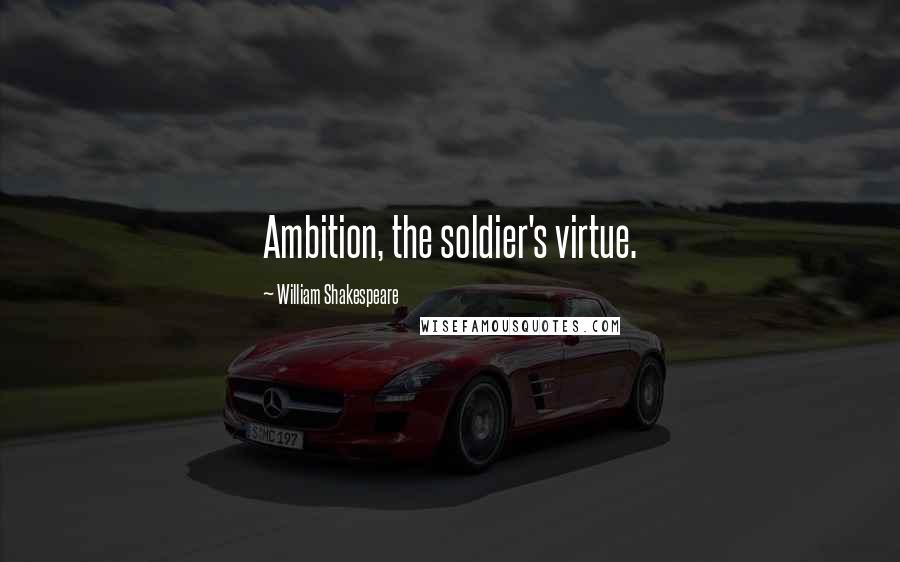 William Shakespeare Quotes: Ambition, the soldier's virtue.