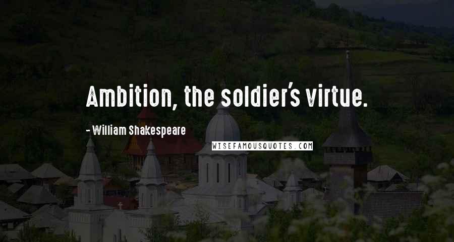 William Shakespeare Quotes: Ambition, the soldier's virtue.