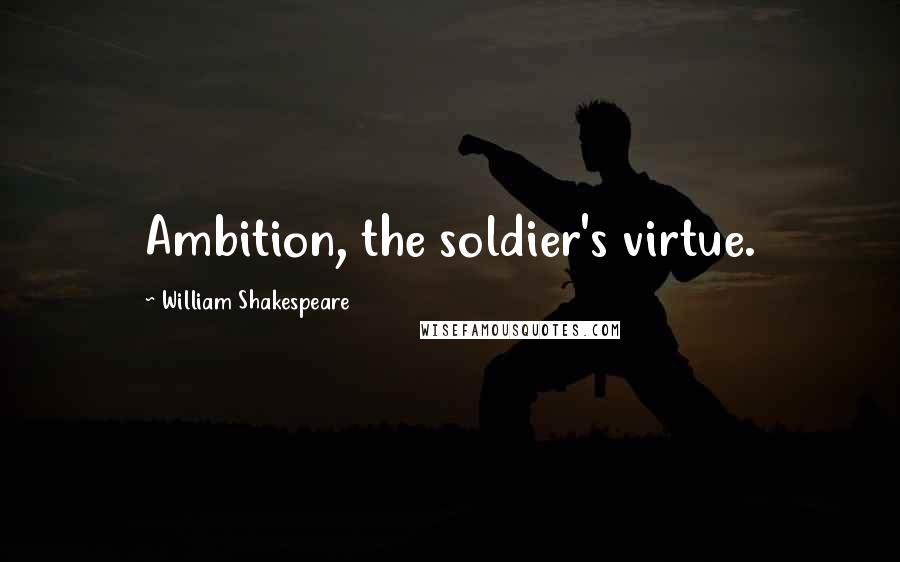 William Shakespeare Quotes: Ambition, the soldier's virtue.