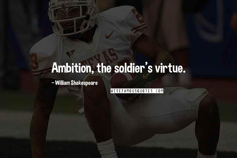 William Shakespeare Quotes: Ambition, the soldier's virtue.