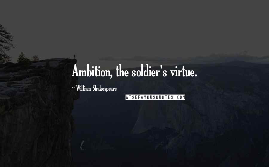 William Shakespeare Quotes: Ambition, the soldier's virtue.