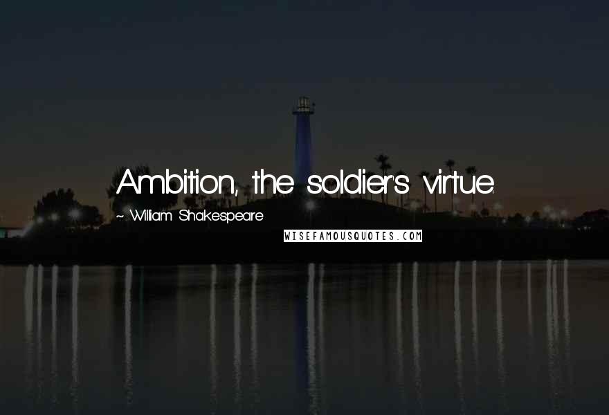 William Shakespeare Quotes: Ambition, the soldier's virtue.