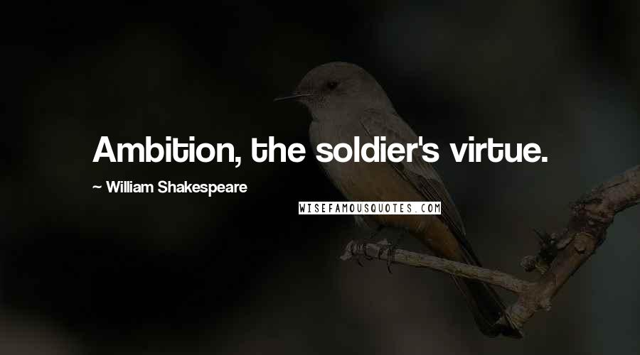 William Shakespeare Quotes: Ambition, the soldier's virtue.