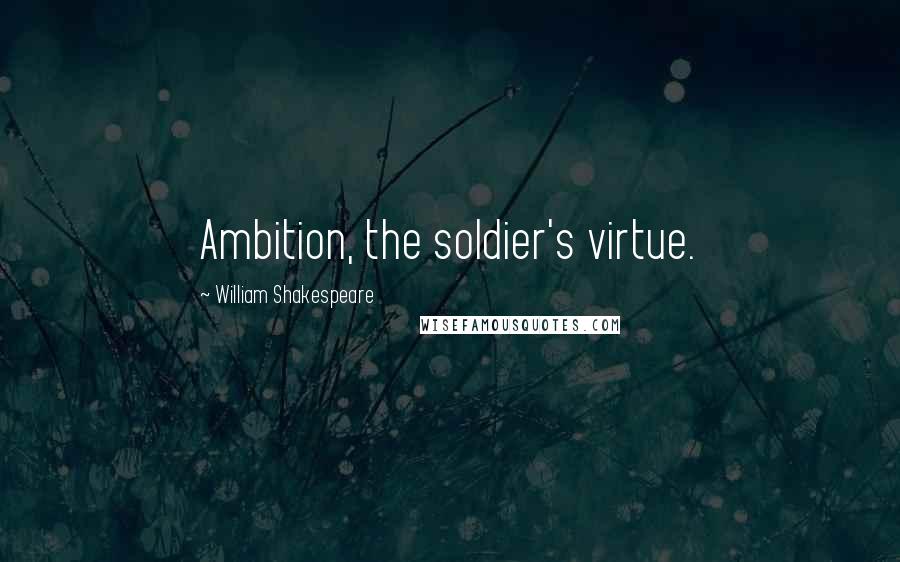 William Shakespeare Quotes: Ambition, the soldier's virtue.