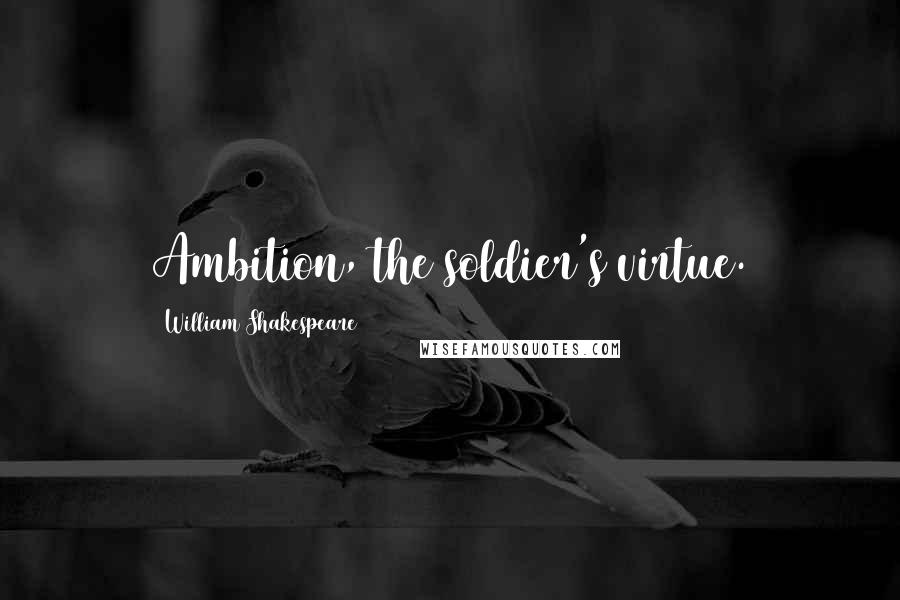 William Shakespeare Quotes: Ambition, the soldier's virtue.