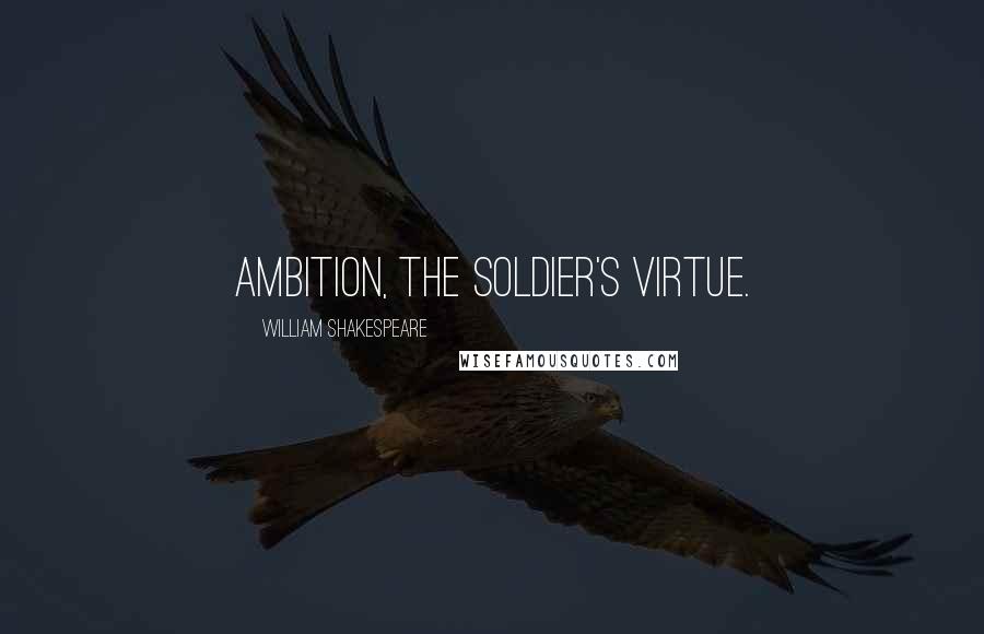 William Shakespeare Quotes: Ambition, the soldier's virtue.
