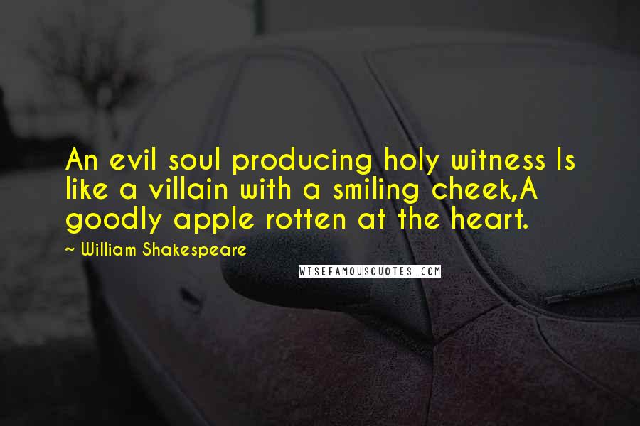 William Shakespeare Quotes: An evil soul producing holy witness Is like a villain with a smiling cheek,A goodly apple rotten at the heart.