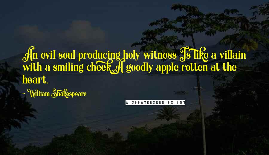 William Shakespeare Quotes: An evil soul producing holy witness Is like a villain with a smiling cheek,A goodly apple rotten at the heart.