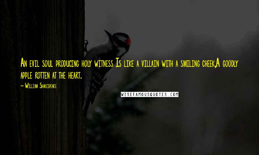 William Shakespeare Quotes: An evil soul producing holy witness Is like a villain with a smiling cheek,A goodly apple rotten at the heart.