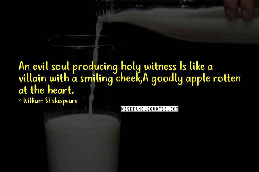 William Shakespeare Quotes: An evil soul producing holy witness Is like a villain with a smiling cheek,A goodly apple rotten at the heart.