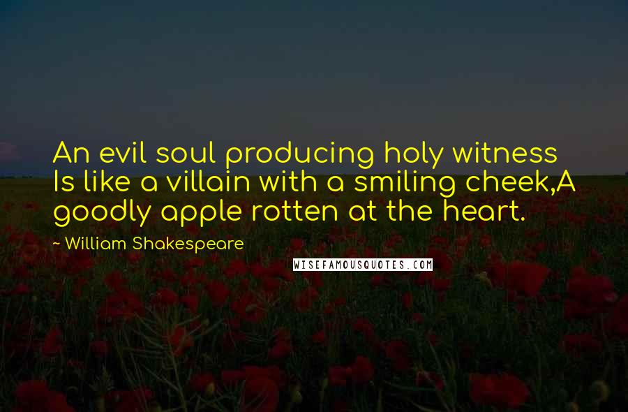 William Shakespeare Quotes: An evil soul producing holy witness Is like a villain with a smiling cheek,A goodly apple rotten at the heart.