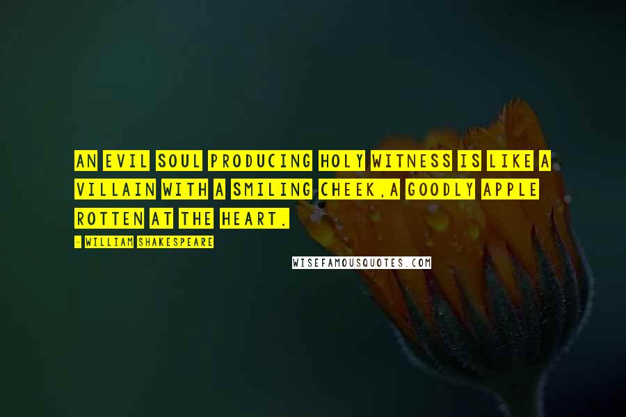 William Shakespeare Quotes: An evil soul producing holy witness Is like a villain with a smiling cheek,A goodly apple rotten at the heart.