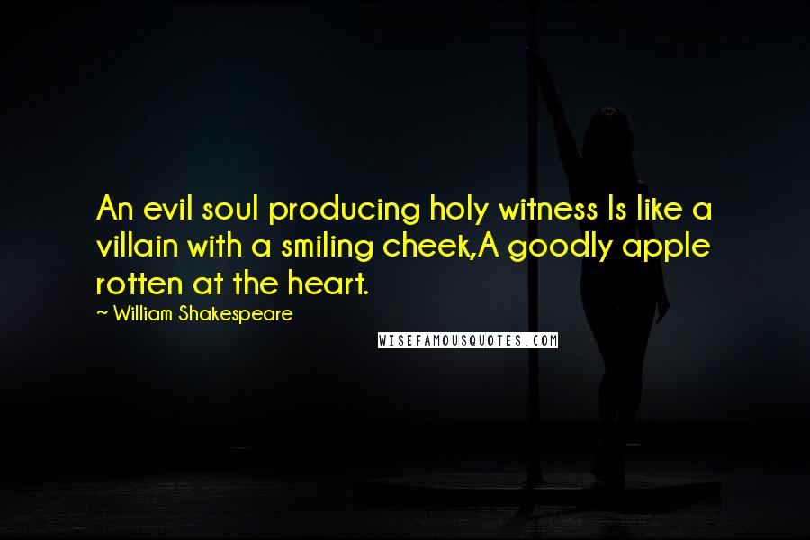 William Shakespeare Quotes: An evil soul producing holy witness Is like a villain with a smiling cheek,A goodly apple rotten at the heart.