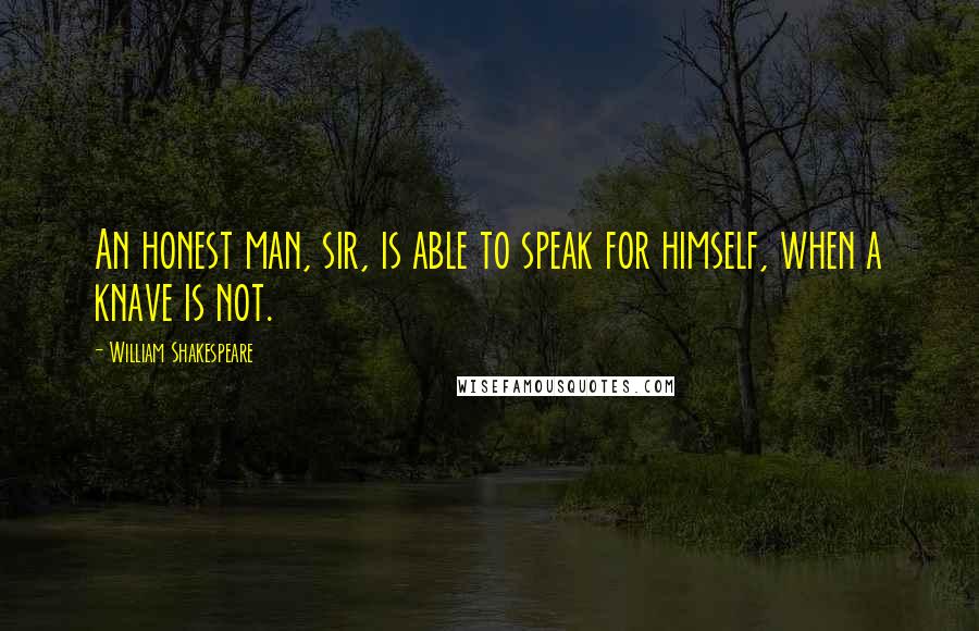 William Shakespeare Quotes: An honest man, sir, is able to speak for himself, when a knave is not.