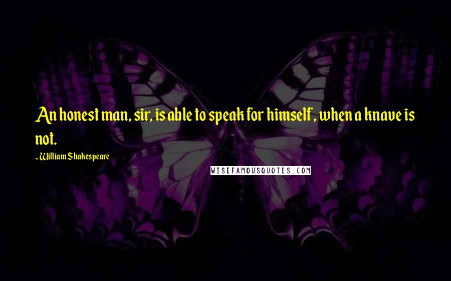 William Shakespeare Quotes: An honest man, sir, is able to speak for himself, when a knave is not.
