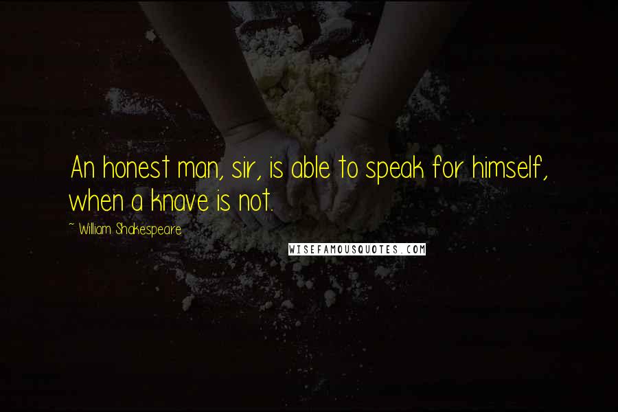 William Shakespeare Quotes: An honest man, sir, is able to speak for himself, when a knave is not.