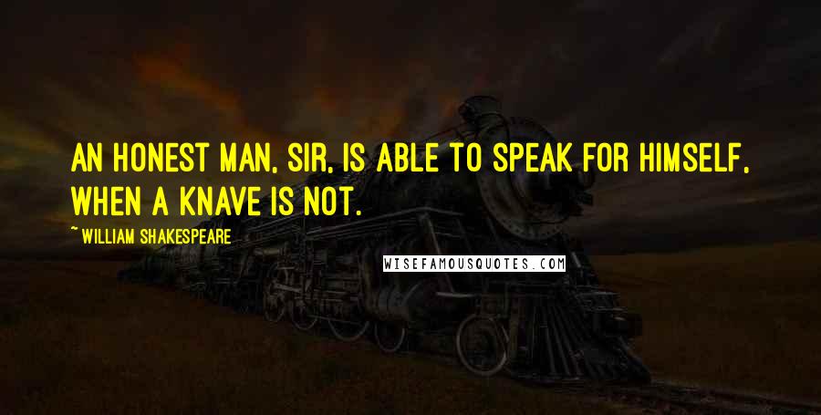 William Shakespeare Quotes: An honest man, sir, is able to speak for himself, when a knave is not.