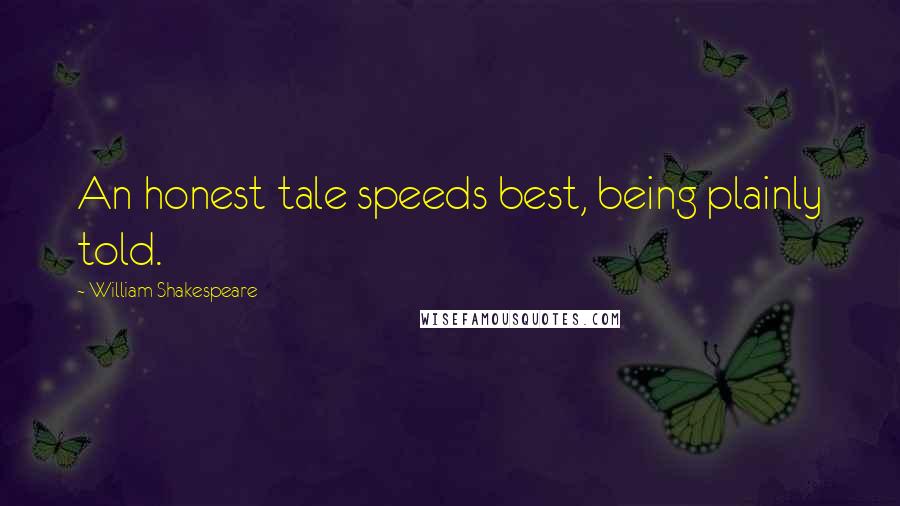 William Shakespeare Quotes: An honest tale speeds best, being plainly told.