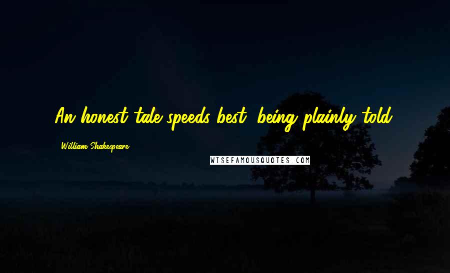 William Shakespeare Quotes: An honest tale speeds best, being plainly told.