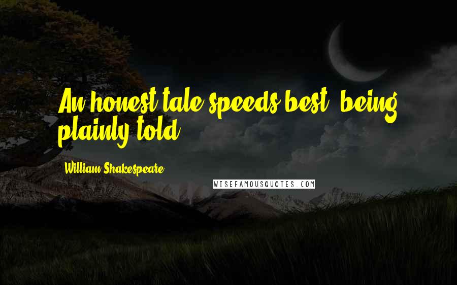 William Shakespeare Quotes: An honest tale speeds best, being plainly told.