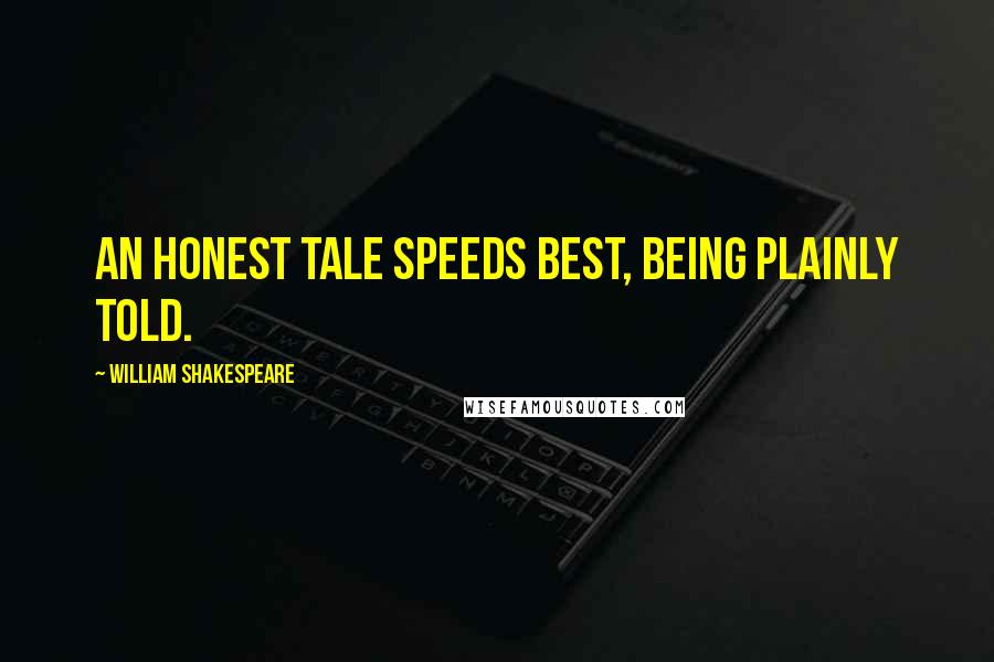 William Shakespeare Quotes: An honest tale speeds best, being plainly told.