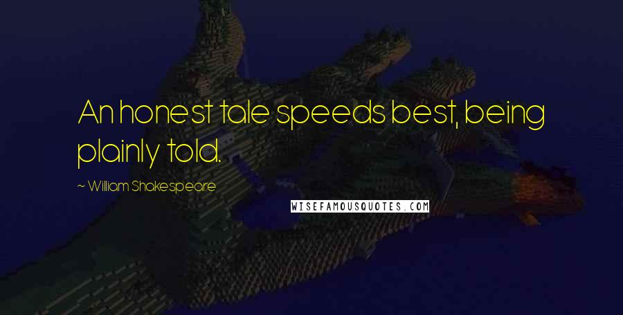 William Shakespeare Quotes: An honest tale speeds best, being plainly told.