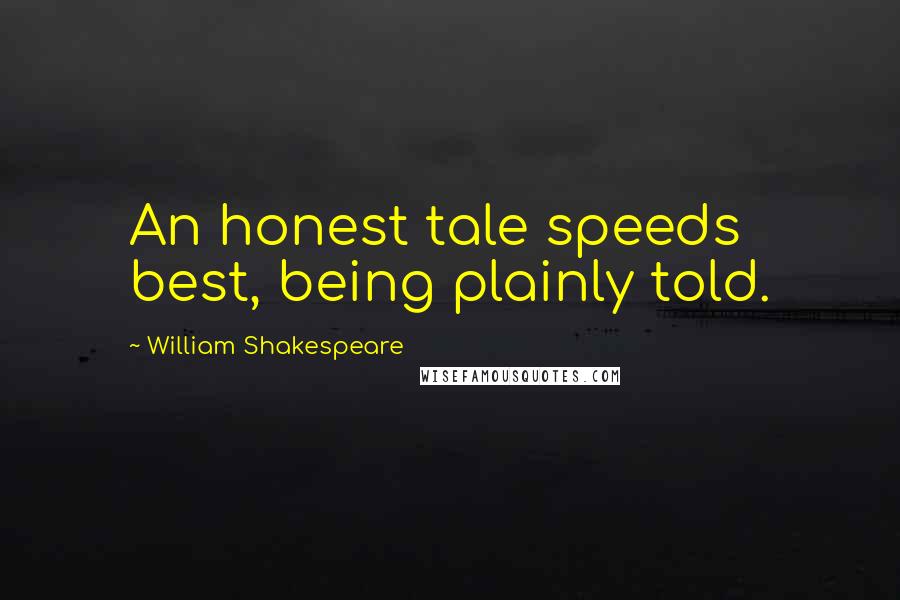 William Shakespeare Quotes: An honest tale speeds best, being plainly told.