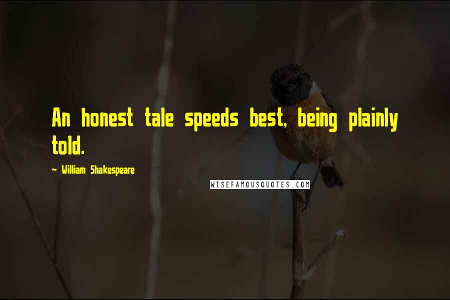 William Shakespeare Quotes: An honest tale speeds best, being plainly told.