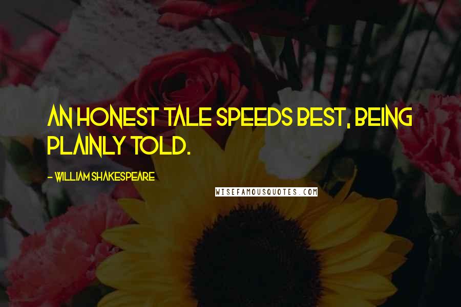 William Shakespeare Quotes: An honest tale speeds best, being plainly told.