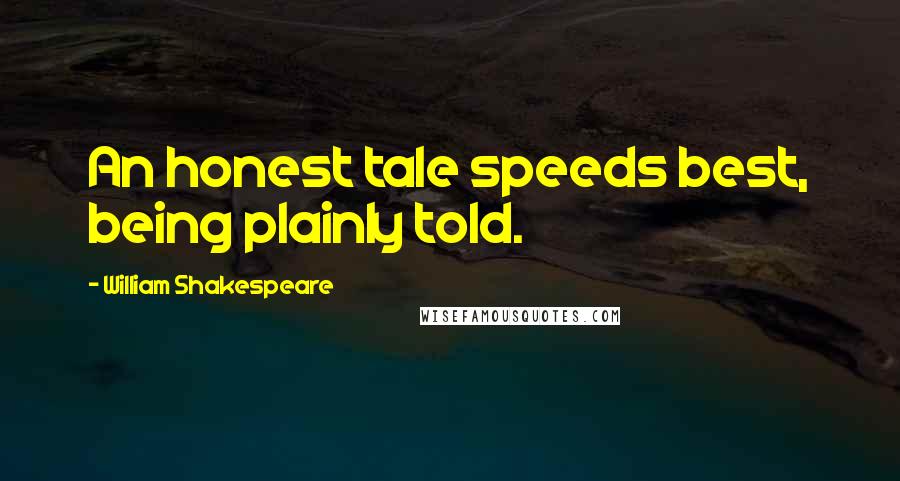 William Shakespeare Quotes: An honest tale speeds best, being plainly told.