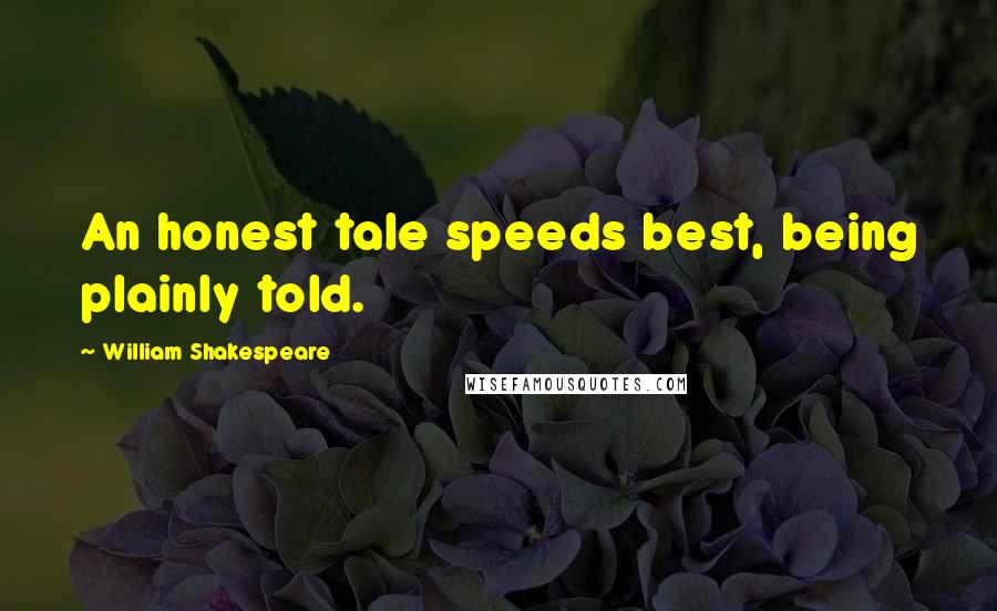 William Shakespeare Quotes: An honest tale speeds best, being plainly told.