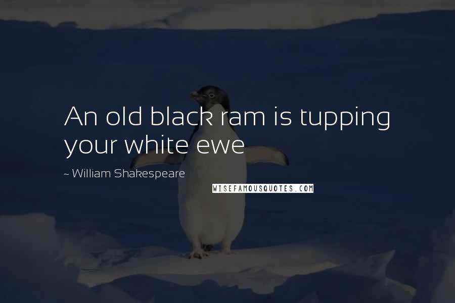 William Shakespeare Quotes: An old black ram is tupping your white ewe