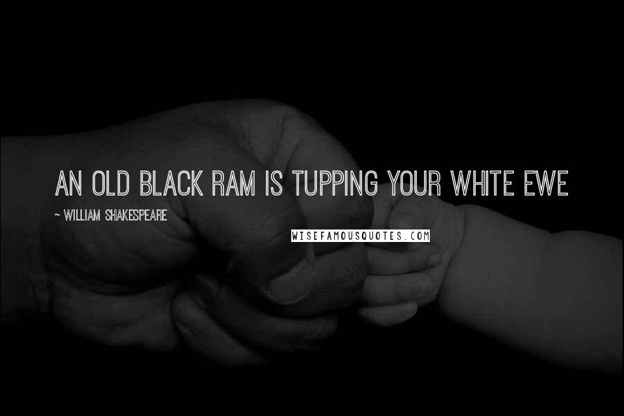 William Shakespeare Quotes: An old black ram is tupping your white ewe