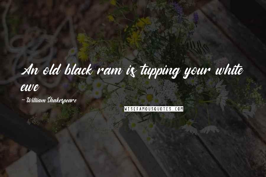 William Shakespeare Quotes: An old black ram is tupping your white ewe