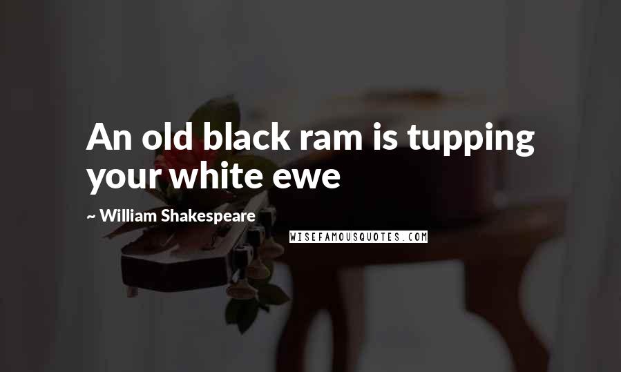 William Shakespeare Quotes: An old black ram is tupping your white ewe