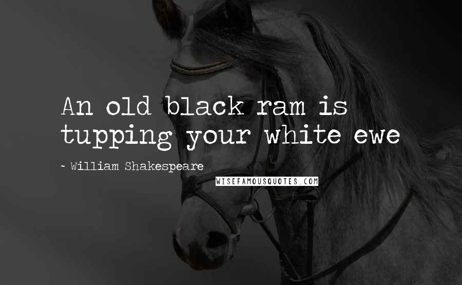 William Shakespeare Quotes: An old black ram is tupping your white ewe