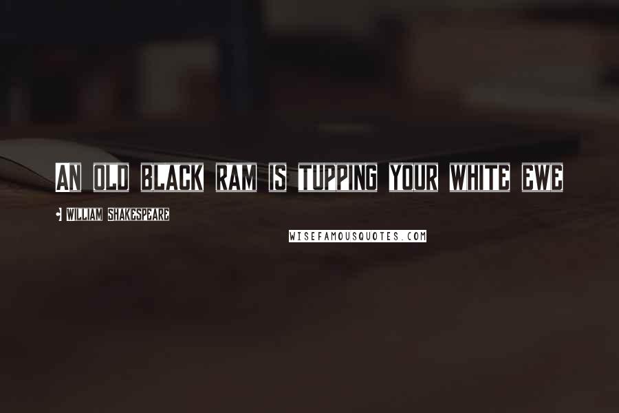 William Shakespeare Quotes: An old black ram is tupping your white ewe