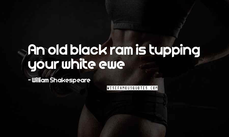 William Shakespeare Quotes: An old black ram is tupping your white ewe