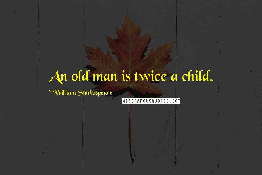 William Shakespeare Quotes: An old man is twice a child.
