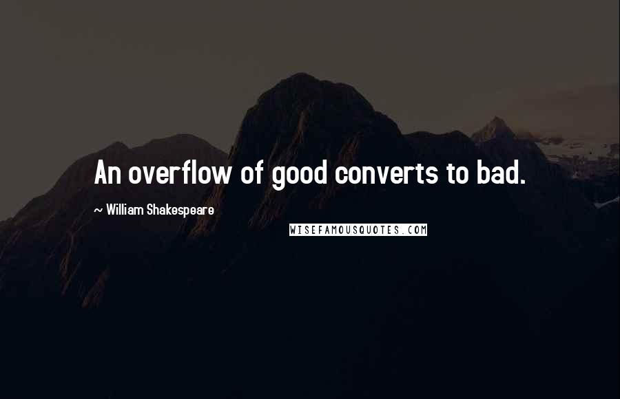 William Shakespeare Quotes: An overflow of good converts to bad.