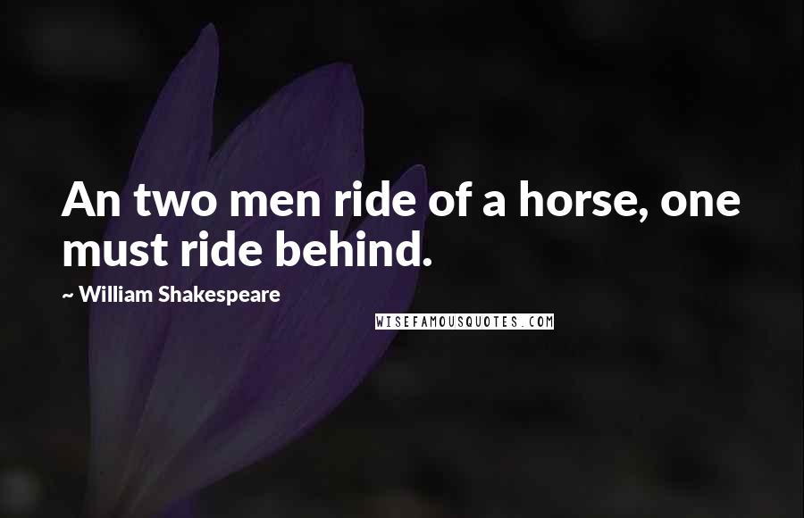 William Shakespeare Quotes: An two men ride of a horse, one must ride behind.