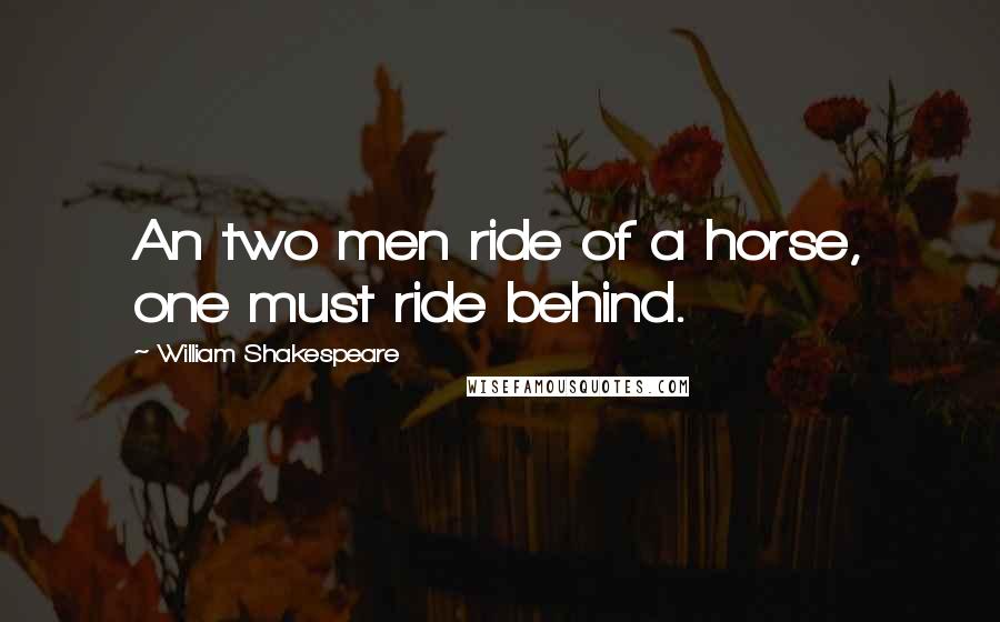 William Shakespeare Quotes: An two men ride of a horse, one must ride behind.