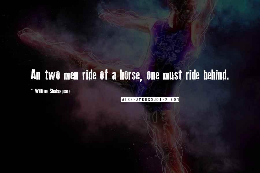 William Shakespeare Quotes: An two men ride of a horse, one must ride behind.