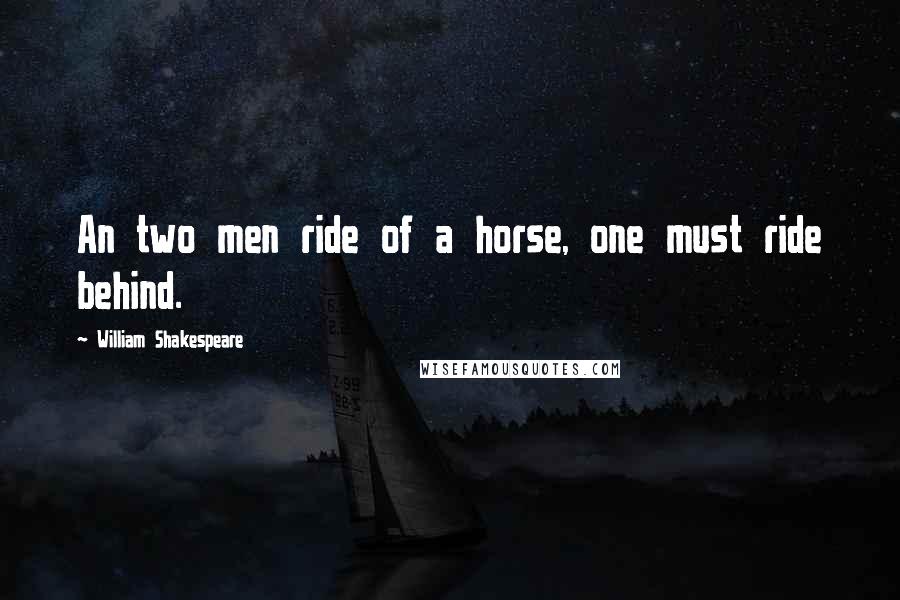 William Shakespeare Quotes: An two men ride of a horse, one must ride behind.