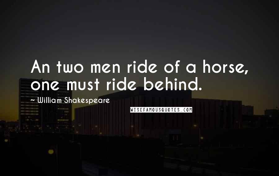 William Shakespeare Quotes: An two men ride of a horse, one must ride behind.