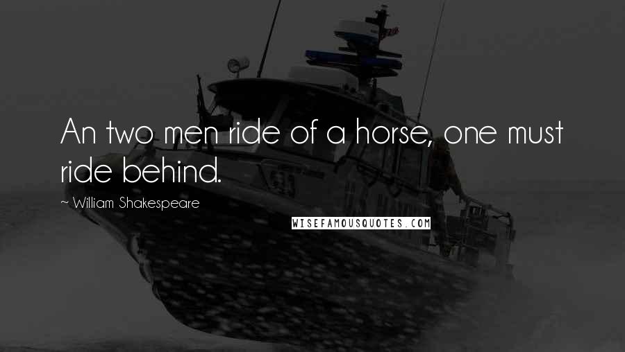 William Shakespeare Quotes: An two men ride of a horse, one must ride behind.