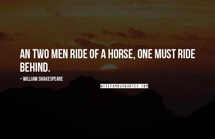 William Shakespeare Quotes: An two men ride of a horse, one must ride behind.