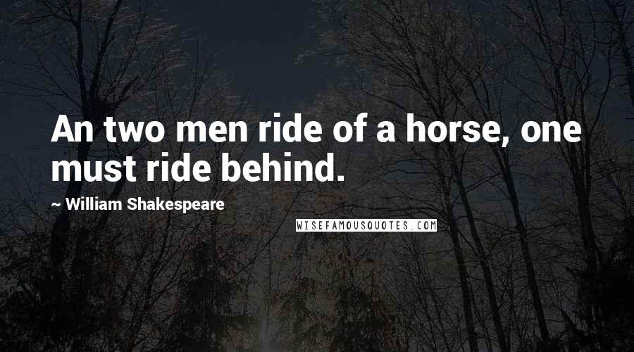 William Shakespeare Quotes: An two men ride of a horse, one must ride behind.